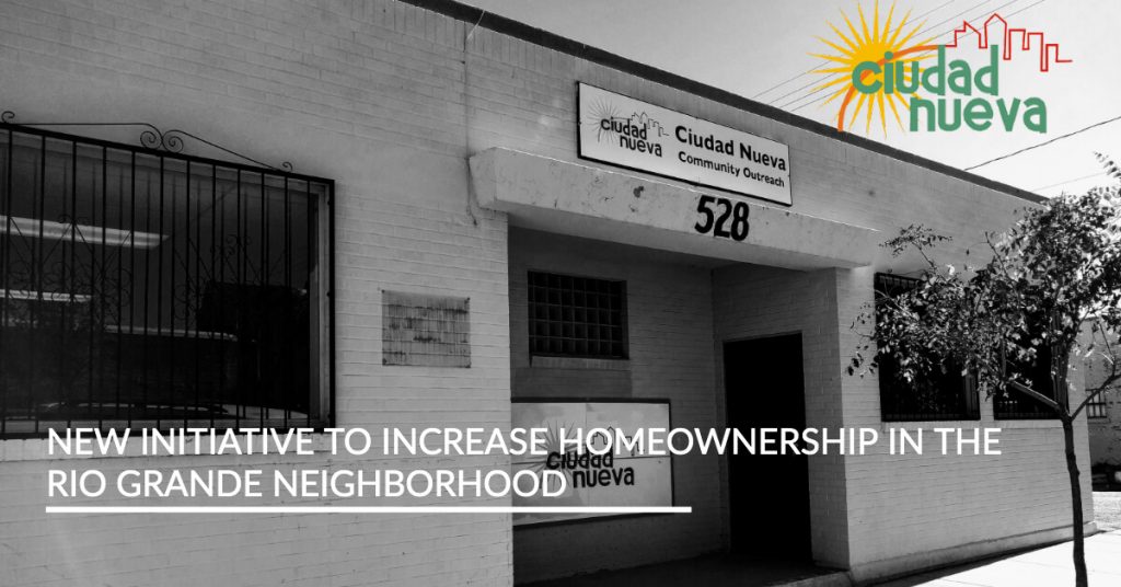 New Initiative to Increase Homeownership in the Rio Grande Neighborhood | Ciudad Nueva