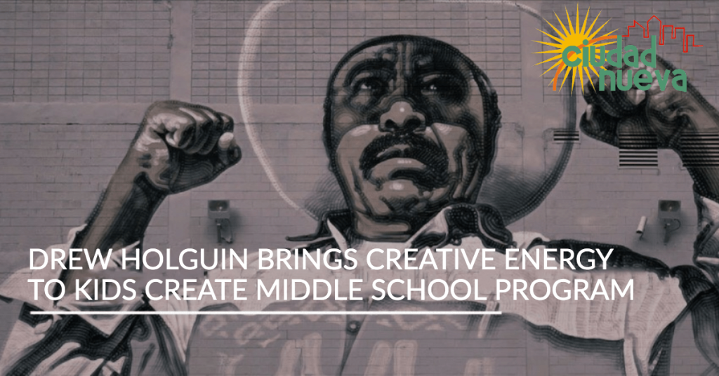 Drew Holguin Brings Creative Energy to Kids Create Middle School Program | Ciudad Nueva