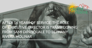 After 16 years of service, the role of Executive Director is transitioning from Sami DiPasquale to Bethany Rivera Molinar