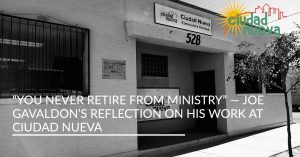 “YOU NEVER RETIRE FROM MINISTRY” — JOE GAVALDON’S REFLECTION ON HIS WORK AT CIUDAD NUEVA