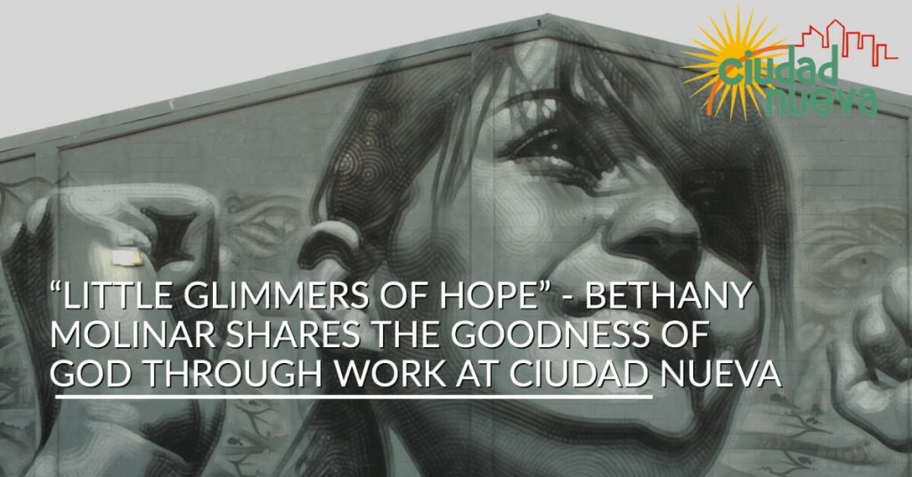 “Little Glimmers of Hope” - Bethany Molinar Shares the Goodness of God Through Work at Ciudad Nueva