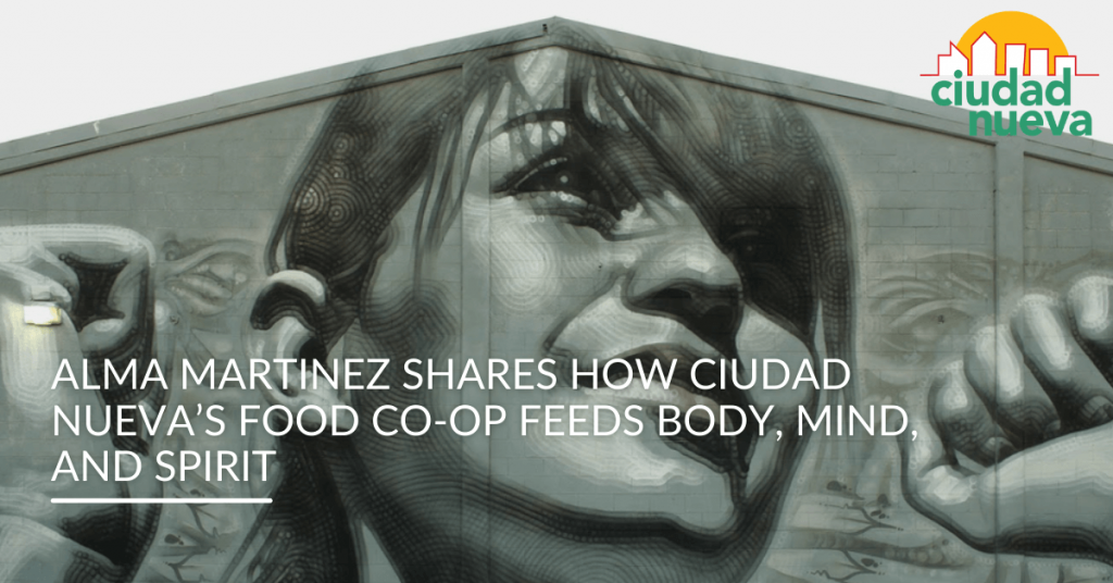 Alma Martinez Shares How Ciudad Nueva’s Food Co-Op Feeds Body, Mind, and Spirit