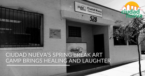 Ciudad Nueva’s Spring Break Art Camp Brings Healing and Laughter