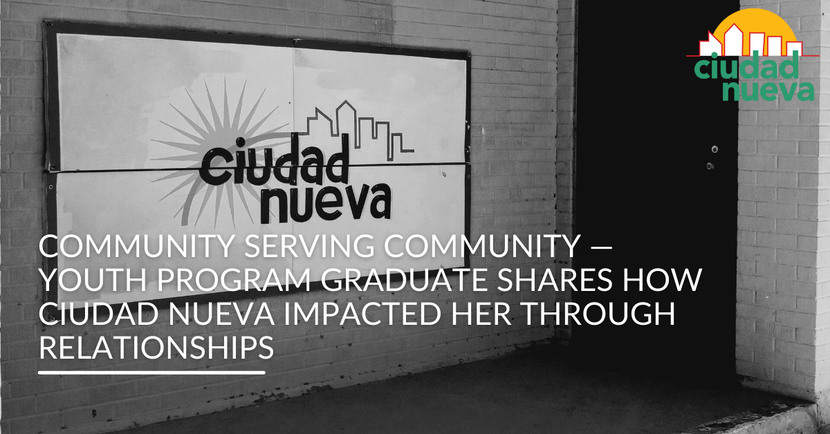 Community Serving Community — Youth Program Graduate Shares How Ciudad Nueva Impacted Her Through Relationships